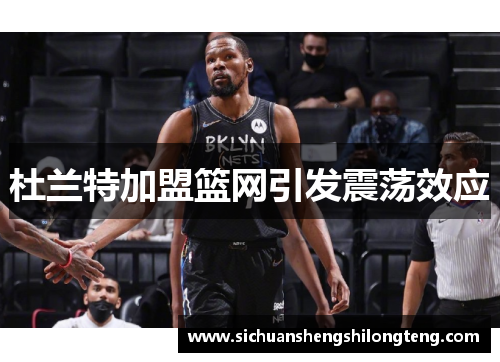 杜兰特加盟篮网引发震荡效应