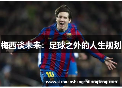 梅西谈未来：足球之外的人生规划