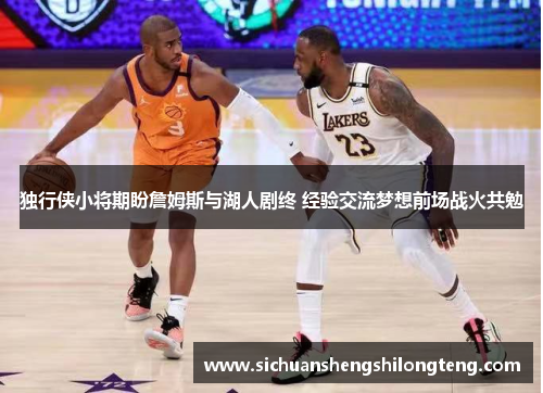 独行侠小将期盼詹姆斯与湖人剧终 经验交流梦想前场战火共勉