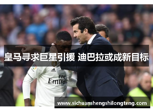皇马寻求巨星引援 迪巴拉或成新目标