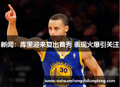 新闻：库里迎来复出首秀 表现火爆引关注