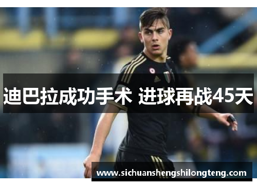 迪巴拉成功手术 进球再战45天